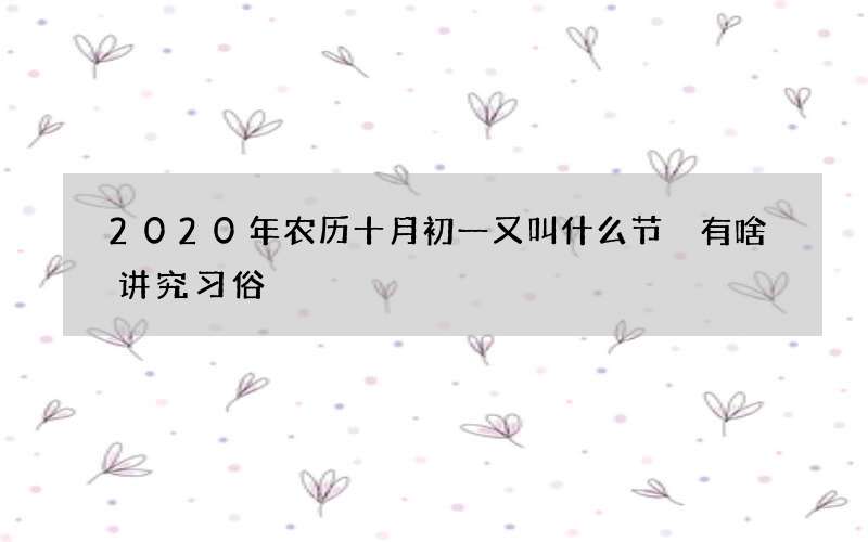 2020年农历十月初一又叫什么节 有啥讲究习俗